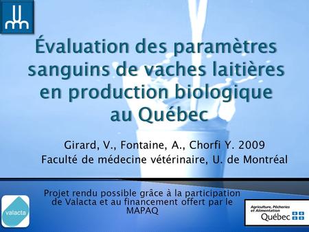 Girard, V., Fontaine, A., Chorfi Y. 2009 Faculté de médecine vétérinaire, U. de Montréal Projet rendu possible grâce à la participation de Valacta et au.