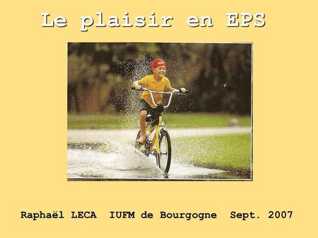Le plaisir en EPS Raphaël LECA IUFM de Bourgogne Sept. 2007.