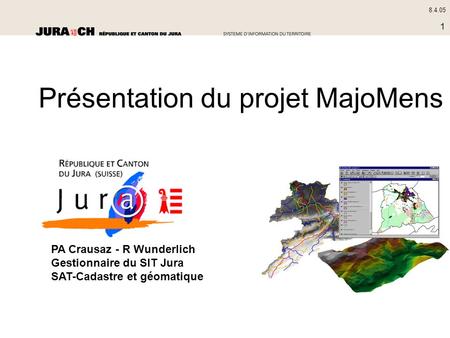 8.4.05 1 PA Crausaz - R Wunderlich Gestionnaire du SIT Jura SAT-Cadastre et géomatique Présentation du projet MajoMens.