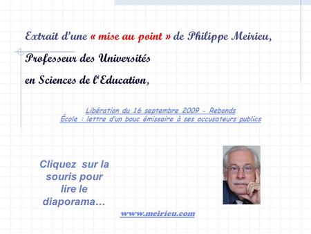 Extrait dune « mise au point » de Philippe Meirieu, Professeur des Universités en Sciences de lEducation, www.meirieu.com Cliquez sur la souris pour lire.