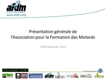 Présentation générale de lAssociation pour la Formation des Motards AFDM Nationale – 2012.
