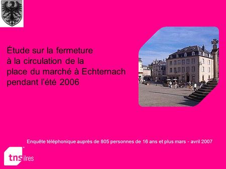 Étude sur la fermeture à la circulation de la place du marché à Echternach pendant lété 2006 Enquête téléphonique auprès de 805 personnes de 16 ans et.
