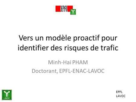 EPFL LAVOC Vers un modèle proactif pour identifier des risques de trafic Minh-Hai PHAM Doctorant, EPFL-ENAC-LAVOC.