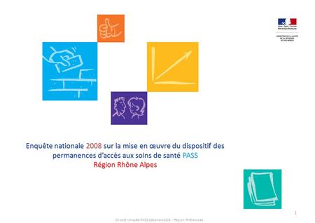Enquête nationale 2008 sur la mise en œuvre du dispositif des permanences d’accès aux soins de santé PASS Région Rhône Alpes 1.