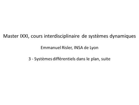 Master IXXI, cours interdisciplinaire de systèmes dynamiques Emmanuel Risler, INSA de Lyon 3 - Systèmes différentiels dans le plan, suite.