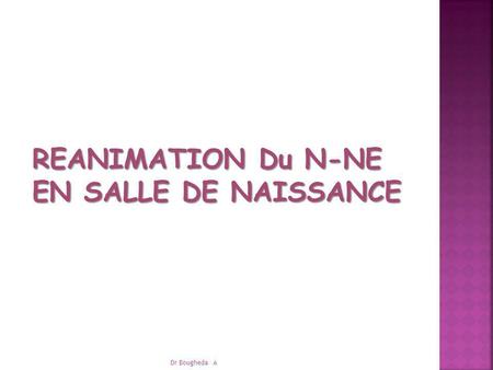 REANIMATION Du N-NE EN SALLE DE NAISSANCE Dr Bougheda A.