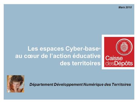 Les espaces Cyber-base ® au cœur de laction éducative des territoires Département Développement Numérique des Territoires Mars 2010.
