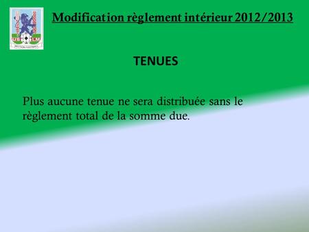 Modification règlement intérieur 2012/2013 TENUES Plus aucune tenue ne sera distribuée sans le règlement total de la somme due.