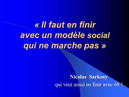 « Il faut en finir avec un modèle social qui ne marche pas » Nicolas Sarkosy qui veut aussi en finir avec 68 !
