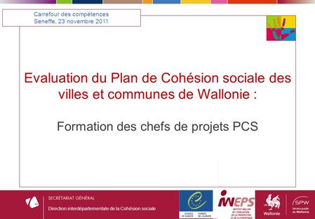 Evaluation du Plan de Cohésion sociale des villes et communes de Wallonie : Formation des chefs de projets PCS Carrefour des compétences Seneffe, 23 novembre.