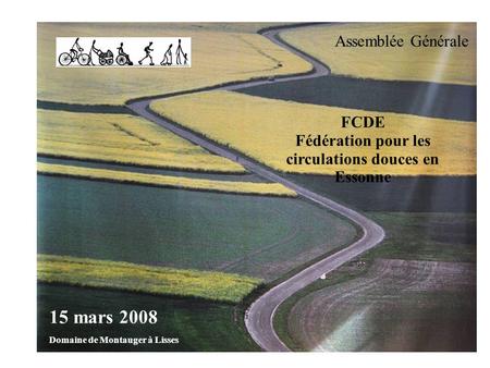 FCDE Fédération pour les circulations douces en Essonne Assemblée Générale 15 mars 2008 Domaine de Montauger à Lisses.