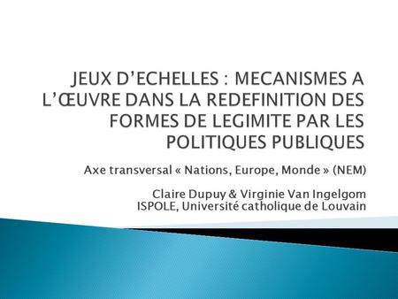 Axe transversal « Nations, Europe, Monde » (NEM) Claire Dupuy & Virginie Van Ingelgom ISPOLE, Université catholique de Louvain.