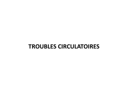 TROUBLES CIRCULATOIRES