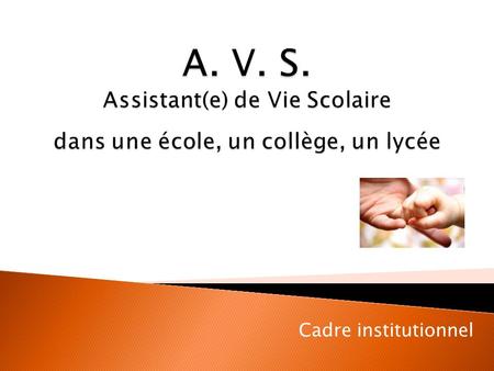 A. V. S. Assistant(e) de Vie Scolaire dans une école, un collège, un lycée Cadre institutionnel.
