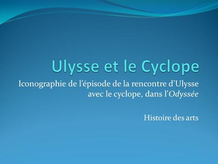Ulysse et le Cyclope Iconographie de l’épisode de la rencontre d’Ulysse avec le cyclope, dans l’Odyssée Histoire des arts.