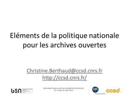 1 Généraliser laccès ouvert aux résultats de la recherche 24 – 25 janvier 2013, Paris Eléments de la politique nationale pour les archives ouvertes