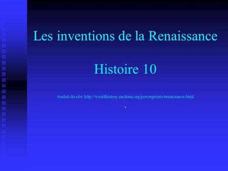 Les inventions de la Renaissance Histoire 10 traduit du site: http://worldhistory.mrdonn.org/powerpoints/renaissance.html .