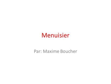Menuisier Par: Maxime Boucher.