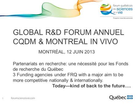 GLOBAL R&D FORUM ANNUEL CQDM & MONTREAL IN VIVO MONTRÉAL, 12 JUIN 2013 Partenariats en recherche: une nécessité pour les Fonds de recherche du Québec 3.
