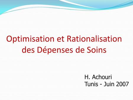 Optimisation et Rationalisation des Dépenses de Soins H. Achouri Tunis - Juin 2007.