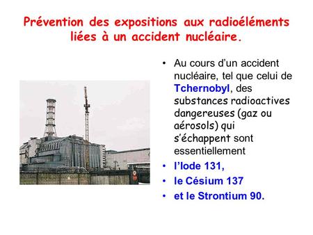Prévention des expositions aux radioéléments liées à un accident nucléaire. Au cours d’un accident nucléaire, tel que celui de Tchernobyl, des substances.