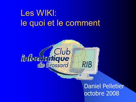 Les WIKI: le quoi et le comment Daniel Pelletier octobre 2008.