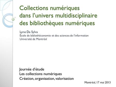 Collections numériques dans lunivers multidisciplinaire des bibliothèques numériques Lyne Da Sylva École de bibliothéconomie et des sciences de linformation.
