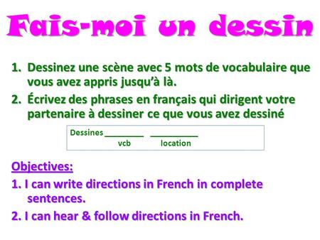 Fais-moi un dessin Dessinez une scène avec 5 mots de vocabulaire que vous avez appris jusqu’à là. Écrivez des phrases en français qui dirigent votre partenaire.