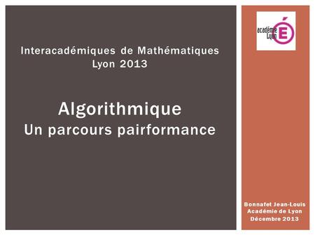 Bonnafet Jean-Louis Académie de Lyon Décembre 2013 Interacadémiques de Mathématiques Lyon 2013 Algorithmique Un parcours pairformance.