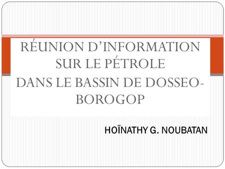 RÉUNION DINFORMATION SUR LE PÉTROLE DANS LE BASSIN DE DOSSEO- BOROGOP HOÏNATHY G. NOUBATAN.