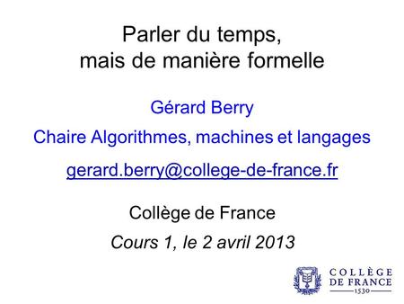 Parler du temps, mais de manière formelle Gérard Berry Chaire Algorithmes, machines et langages Collège de France Cours.
