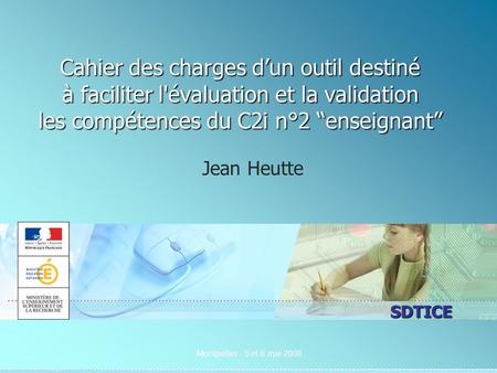 SDTICE Montpellier - 5 et 6 mai 2008 Cahier des charges dun outil destiné à faciliter l'évaluation et la validation les compétences du C2i n°2 enseignant.