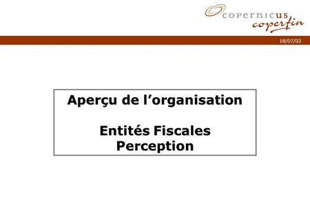 P. 1Titel van de presentatie 18/07/02 Aperçu de lorganisation Entités Fiscales Perception.