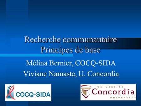 Recherche communautaire Principes de base Mélina Bernier, COCQ-SIDA Viviane Namaste, U. Concordia.
