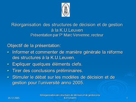 05.12.2005 Réorganisation des structures de décision et de gestion à la K.U.Leuven 1 Réorganisation des structures de décision et de gestion à la K.U.Leuven.