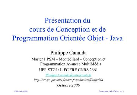 Présentation du cours de Conception et de Programmation Orientée Objet - Java Philippe Canalda Master 1 PSM – Montbéliard – Conception et Programmation.