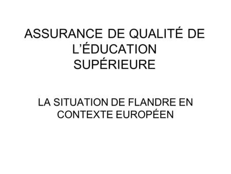 ASSURANCE DE QUALITÉ DE LÉDUCATION SUPÉRIEURE LA SITUATION DE FLANDRE EN CONTEXTE EUROPÉEN.