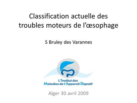 Classification actuelle des troubles moteurs de l’œsophage S Bruley des Varannes Alger 28 avril 2009 Alger 30 avril 2009.