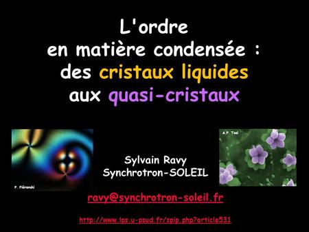 L'ordre en matière condensée : des cristaux liquides aux quasi-cristaux A.P. Tsai Sylvain Ravy Synchrotron-SOLEIL ravy@synchrotron-soleil.fr http://www.lps.u-psud.fr/spip.php?article531.