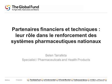 Partenaires financiers et techniques : leur rôle dans le renforcement des systèmes pharmaceutiques nationaux Belen Tarrafeta Specialist / Pharmaceuticals.