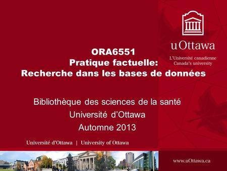 ORA6551 Pratique factuelle: Recherche dans les bases de données Bibliothèque des sciences de la santé Université dOttawa Automne 2013.