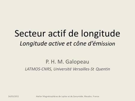 Secteur actif de longitude Longitude active et cône démi ssion P. H. M. Galopeau LATMOS-CNRS, Université Versailles-St Quentin 14/03/2011Atelier Magnétosphères.