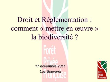 Droit et Réglementation : comment « mettre en œuvre » la biodiversité ? 17 novembre 2011 Luc Bouvarel.