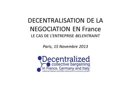 DECENTRALISATION DE LA NEGOCIATION EN France LE CAS DE LENTREPRISE BELENTRAINT Paris, 15 Novembre 2013.