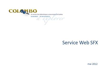Service Web SFX mai 2012. Service Web SFX - Local Le service Web SFX permet dinterroger les bases SFX locales afin de vérifier si un document en texte.