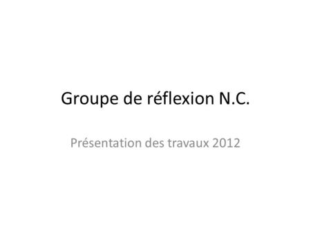 Groupe de réflexion N.C. Présentation des travaux 2012.