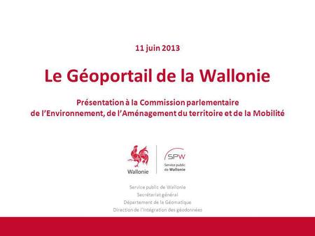 Service public de Wallonie Secrétariat général Département de la Géomatique Direction de lIntégration des géodonnées 11 juin 2013 Le Géoportail de la Wallonie.