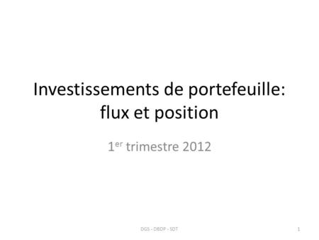 Investissements de portefeuille: flux et position 1 er trimestre 2012 1DGS - DBDP - SDT.