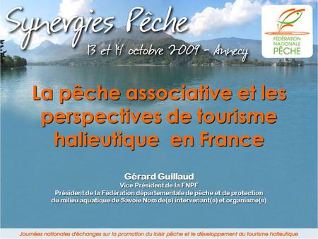 La pêche associative et les perspectives de tourisme halieutique en France Gérard Guillaud Vice Président de la FNPF Président de la Fédération départementale.