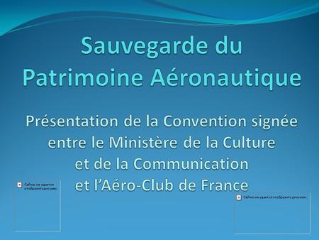 Sauvegarde du Patrimoine Aéronautique Présentation de la Convention signée entre le Ministère de la Culture et de la Communication et l’Aéro-Club de.